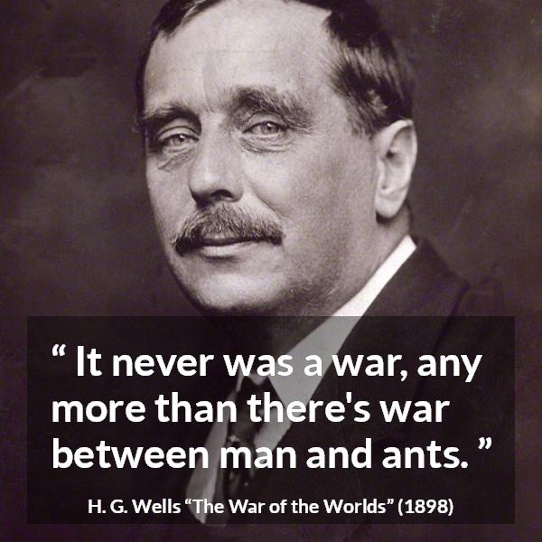 H. G. Wells quote about war from The War of the Worlds - It never was a war, any more than there's war between man and ants.