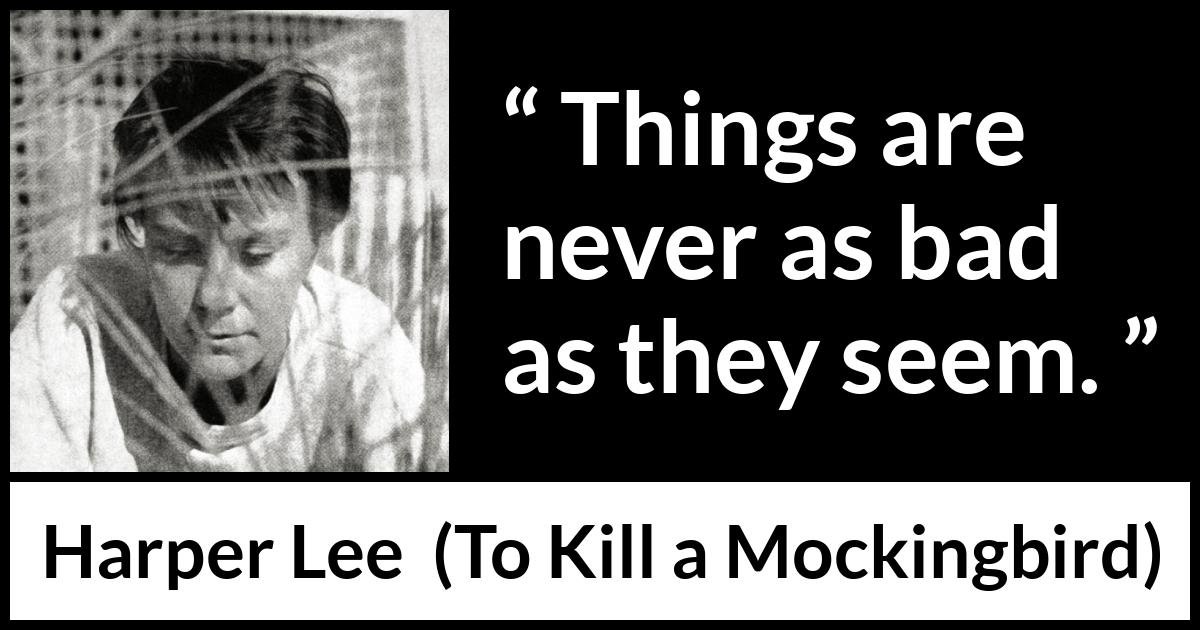 Harper Lee quote about appearance from To Kill a Mockingbird - Things are never as bad as they seem.