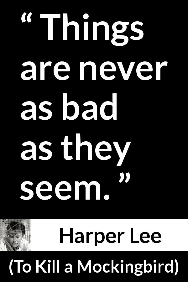 Harper Lee quote about appearance from To Kill a Mockingbird - Things are never as bad as they seem.