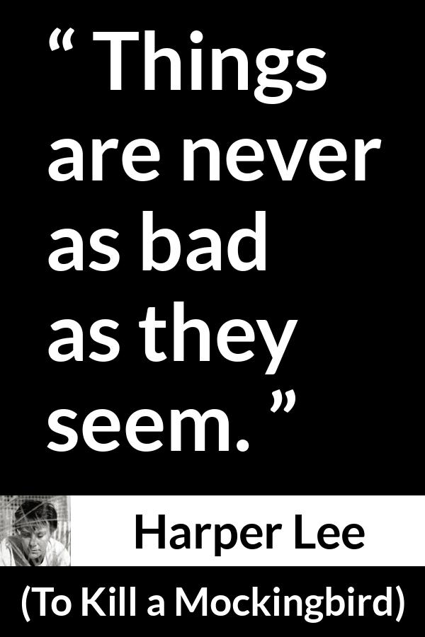 Harper Lee quote about appearance from To Kill a Mockingbird - Things are never as bad as they seem.