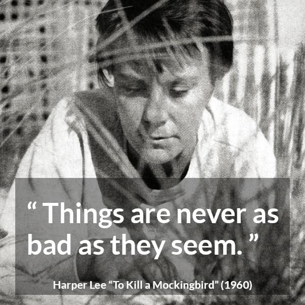 Harper Lee quote about appearance from To Kill a Mockingbird - Things are never as bad as they seem.