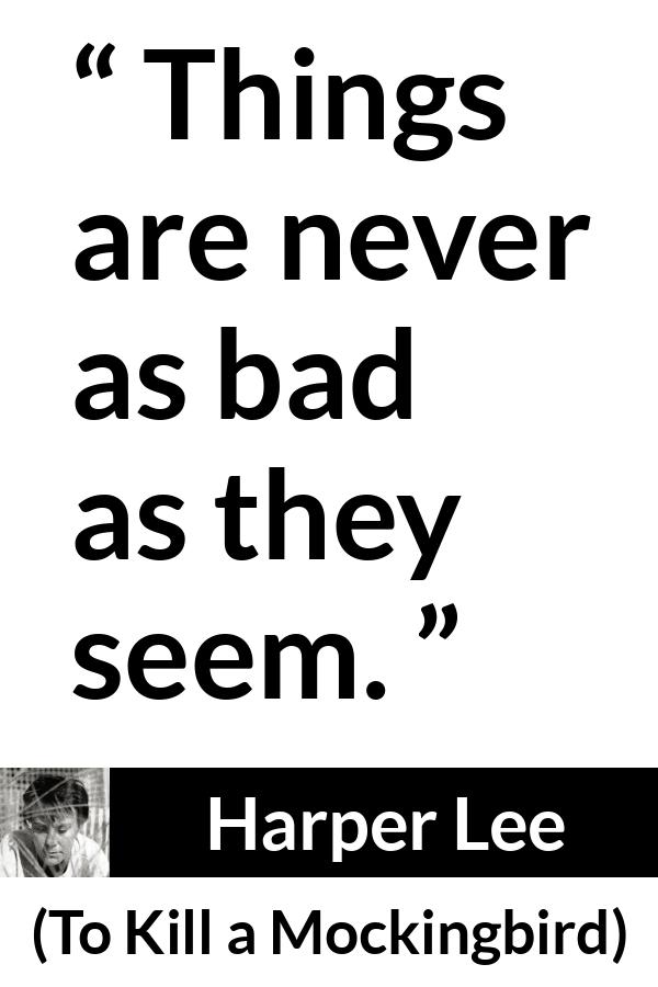 Harper Lee quote about appearance from To Kill a Mockingbird - Things are never as bad as they seem.