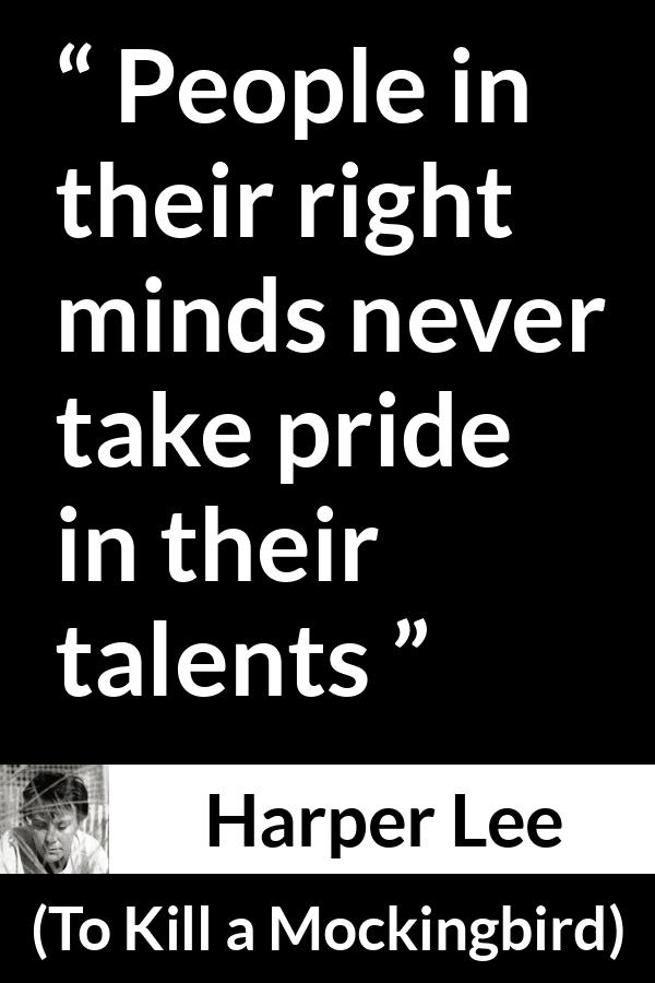 Harper Lee quote about pride from To Kill a Mockingbird - People in their right minds never take pride in their talents