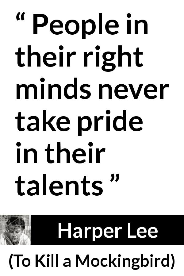 Harper Lee quote about pride from To Kill a Mockingbird - People in their right minds never take pride in their talents