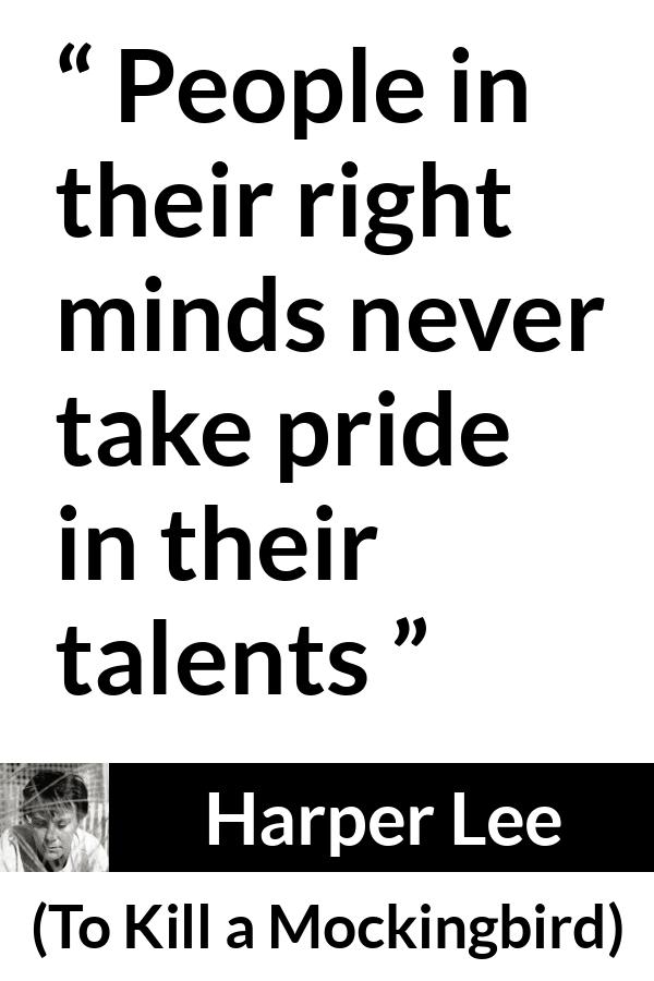 Harper Lee quote about pride from To Kill a Mockingbird - People in their right minds never take pride in their talents