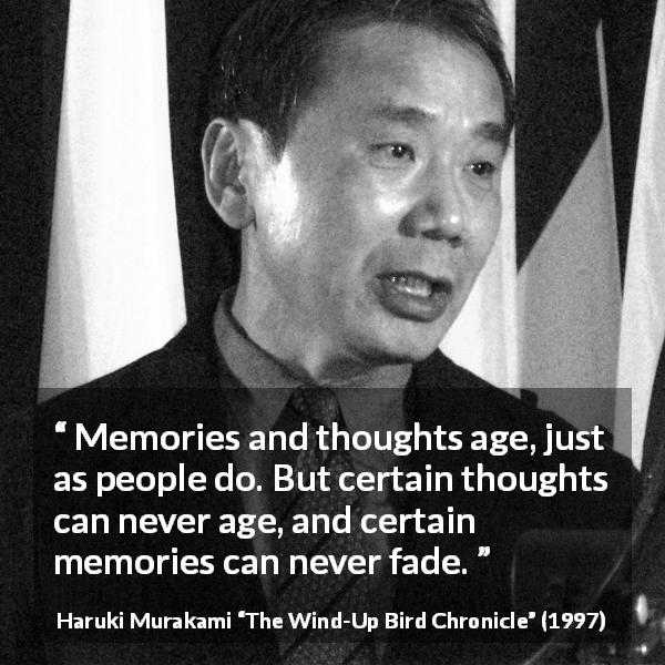 Haruki Murakami quote about age from The Wind-Up Bird Chronicle - Memories and thoughts age, just as people do. But certain thoughts can never age, and certain memories can never fade.
