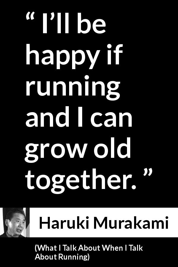 Haruki Murakami quote about age from What I Talk About When I Talk About Running - I’ll be happy if running and I can grow old together.