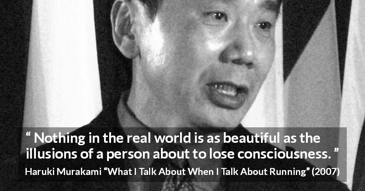 Haruki Murakami quote about beauty from What I Talk About When I Talk About Running - Nothing in the real world is as beautiful as the illusions of a person about to lose consciousness.