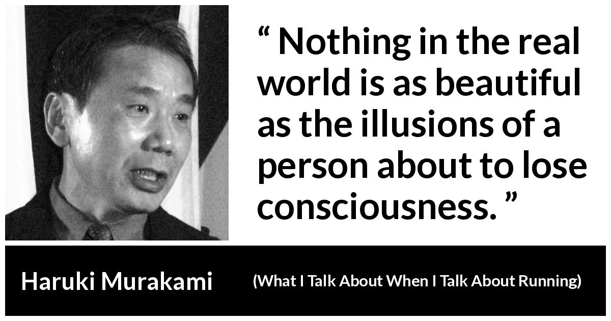 Haruki Murakami quote about beauty from What I Talk About When I Talk About Running - Nothing in the real world is as beautiful as the illusions of a person about to lose consciousness.