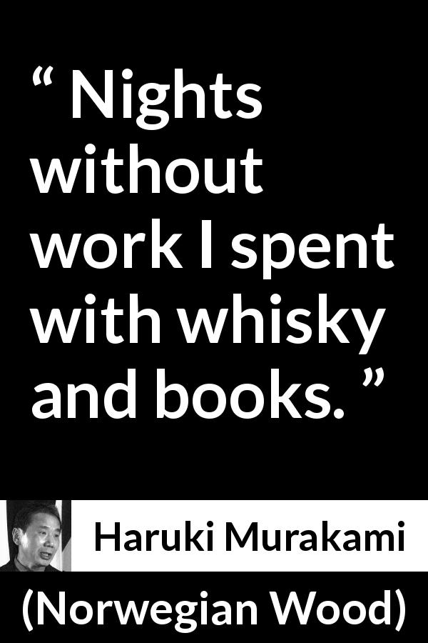 Haruki Murakami quote about books from Norwegian Wood - Nights without work I spent with whisky and books.
