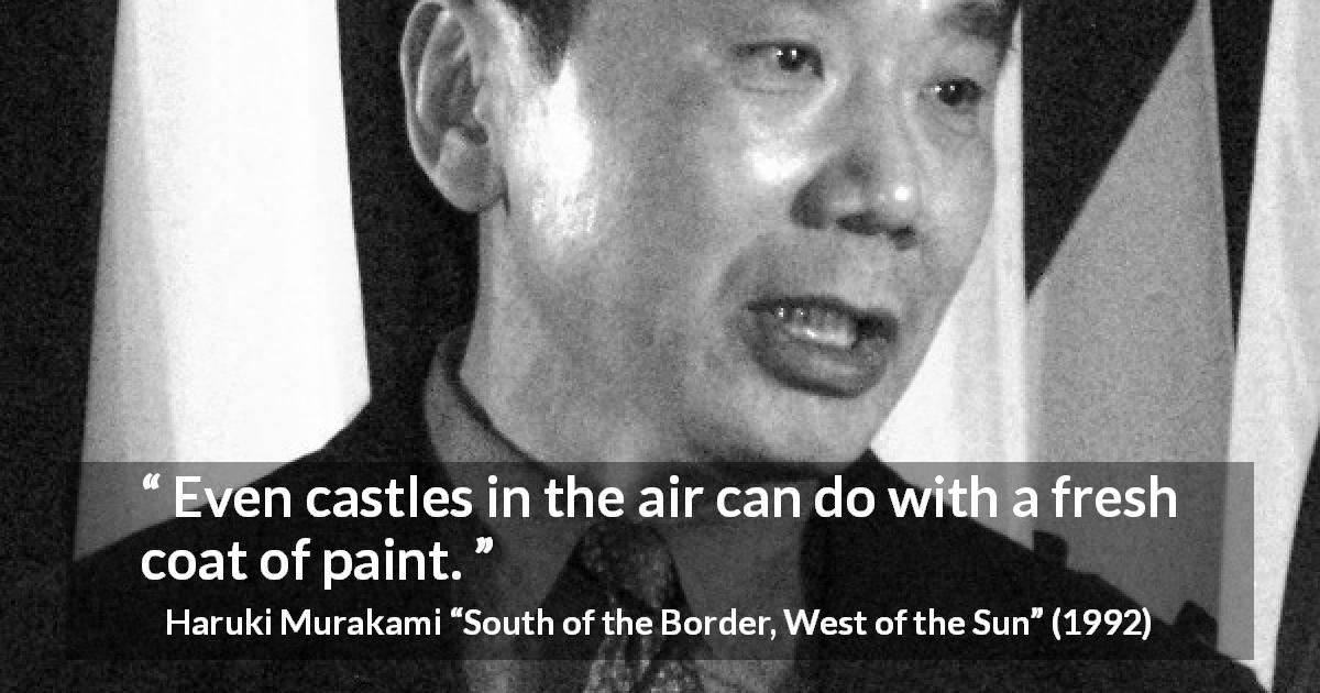 Haruki Murakami quote about change from South of the Border, West of the Sun - Even castles in the air can do with a fresh coat of paint.