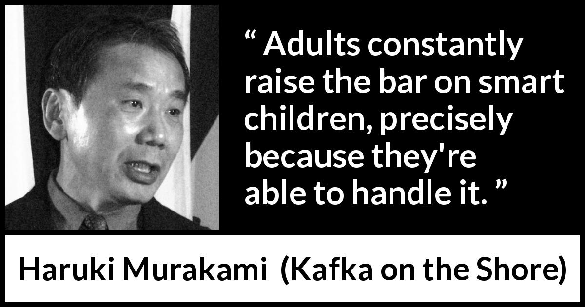 Haruki Murakami quote about children from Kafka on the Shore - Adults constantly raise the bar on smart children, precisely because they're able to handle it.