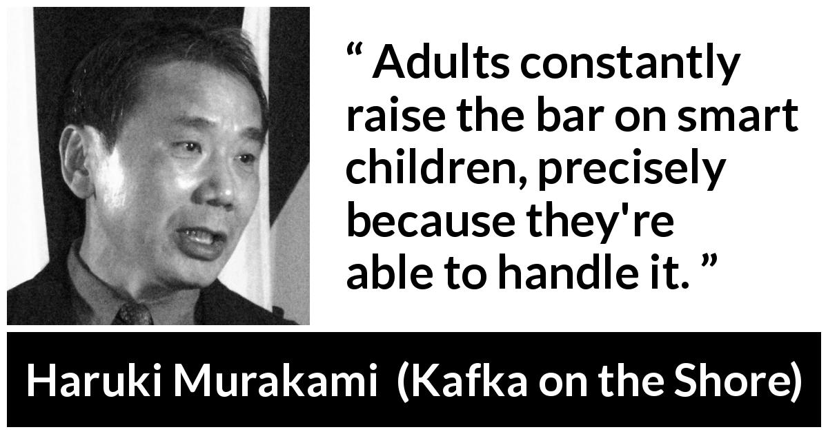 Haruki Murakami quote about children from Kafka on the Shore - Adults constantly raise the bar on smart children, precisely because they're able to handle it.