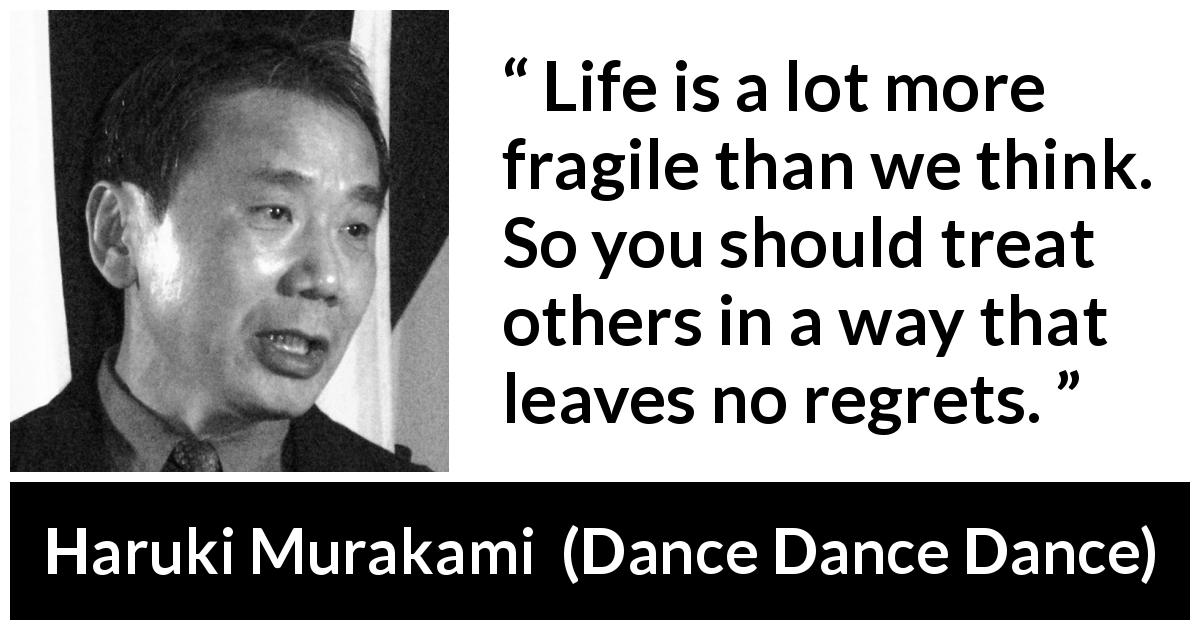 Haruki Murakami quote about death from Dance Dance Dance - Life is a lot more fragile than we think. So you should treat others in a way that leaves no regrets.