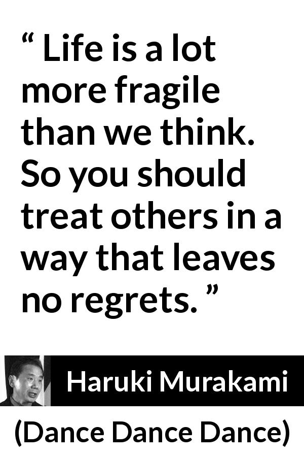 Haruki Murakami quote about death from Dance Dance Dance - Life is a lot more fragile than we think. So you should treat others in a way that leaves no regrets.