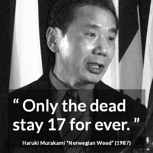 Haruki Murakami quote about death from Norwegian Wood - Only the dead stay 17 for ever.
