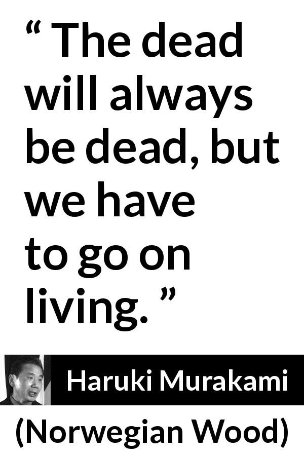 Haruki Murakami quote about death from Norwegian Wood - The dead will always be dead, but we have to go on living.
