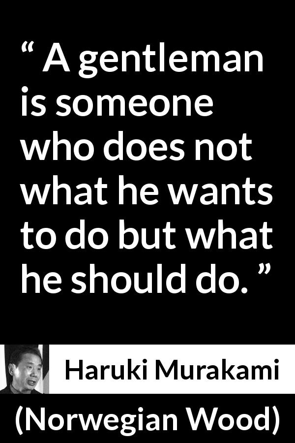 Haruki Murakami quote about desire from Norwegian Wood - A gentleman is someone who does not what he wants to do but what he should do.