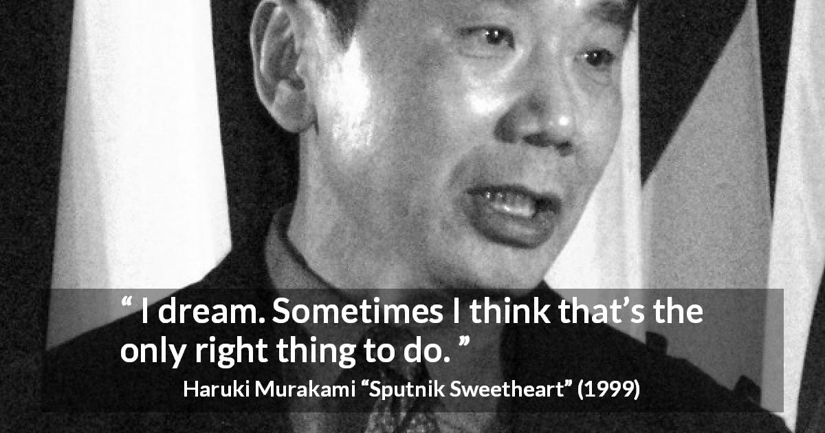 Haruki Murakami quote about dream from Sputnik Sweetheart - I dream. Sometimes I think that’s the only right thing to do.