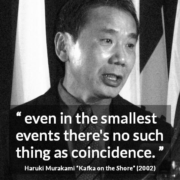 Haruki Murakami quote about events from Kafka on the Shore - even in the smallest events there's no such thing as coincidence.