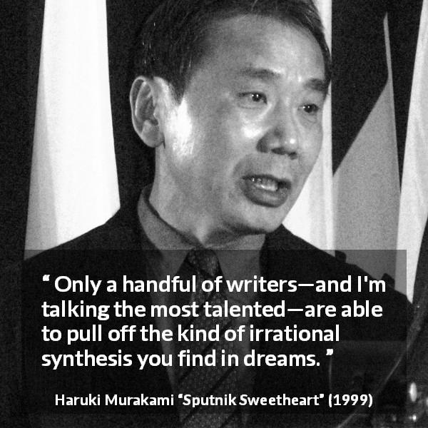 Haruki Murakami quote about folly from Sputnik Sweetheart - Only a handful of writers—and I'm talking the most talented—are able to pull off the kind of irrational synthesis you find in dreams.
