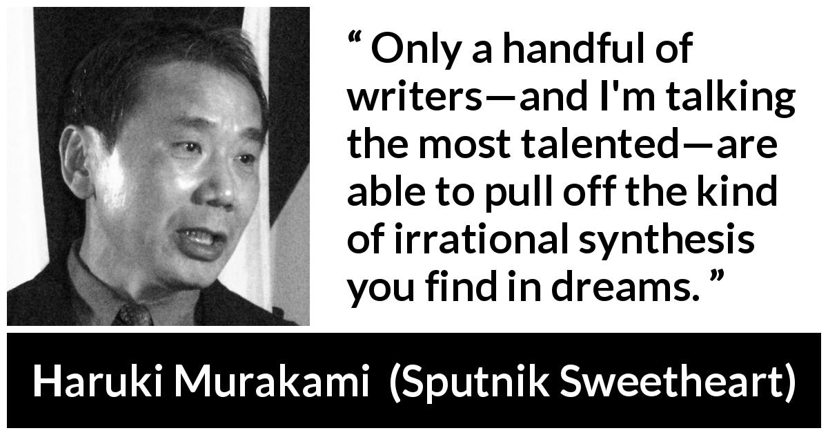 Haruki Murakami quote about folly from Sputnik Sweetheart - Only a handful of writers—and I'm talking the most talented—are able to pull off the kind of irrational synthesis you find in dreams.