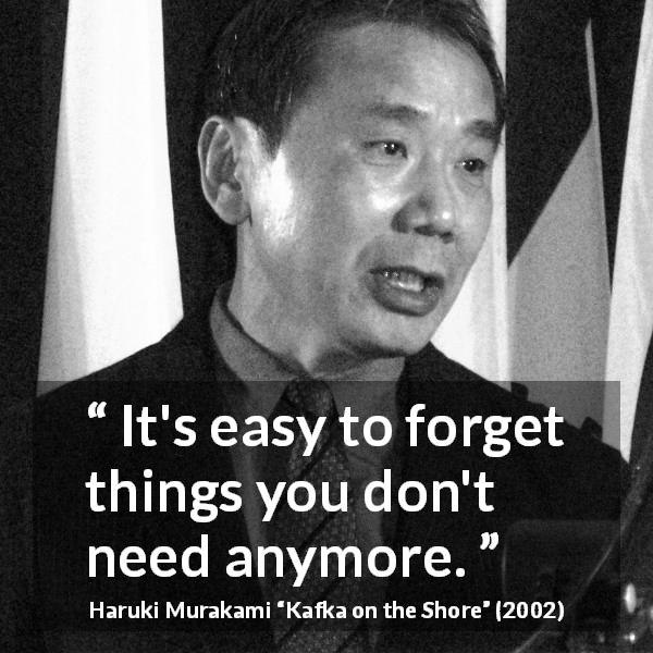 Haruki Murakami quote about forgetting from Kafka on the Shore - It's easy to forget things you don't need anymore.