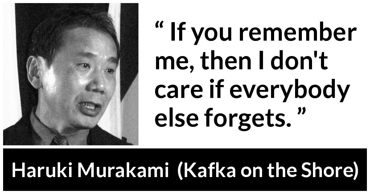 Haruki Murakami quote about forgetting from Kafka on the Shore - If you remember me, then I don't care if everybody else forgets.