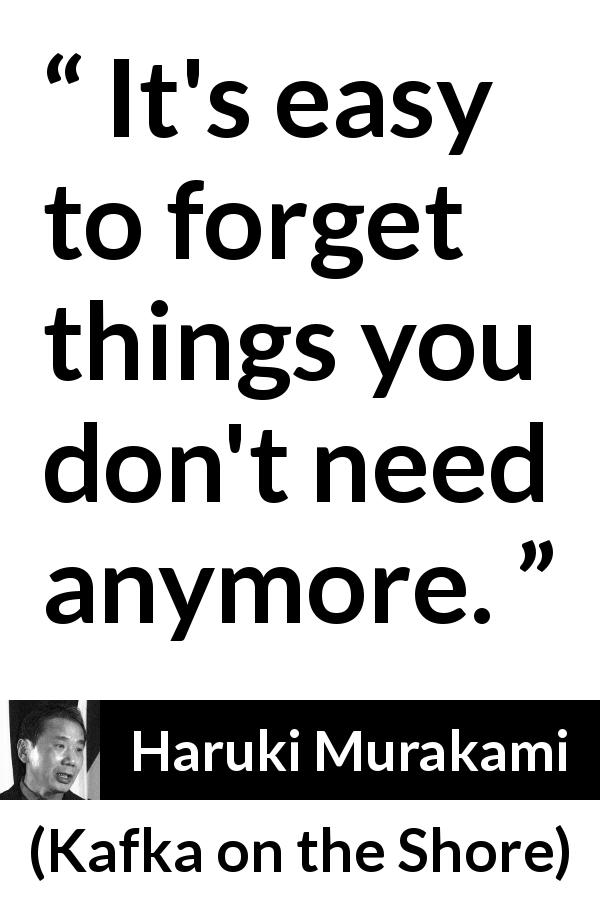 Haruki Murakami quote about forgetting from Kafka on the Shore - It's easy to forget things you don't need anymore.