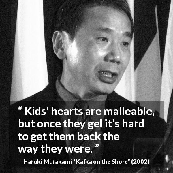 Haruki Murakami quote about heart from Kafka on the Shore - Kids' hearts are malleable, but once they gel it's hard to get them back the way they were.