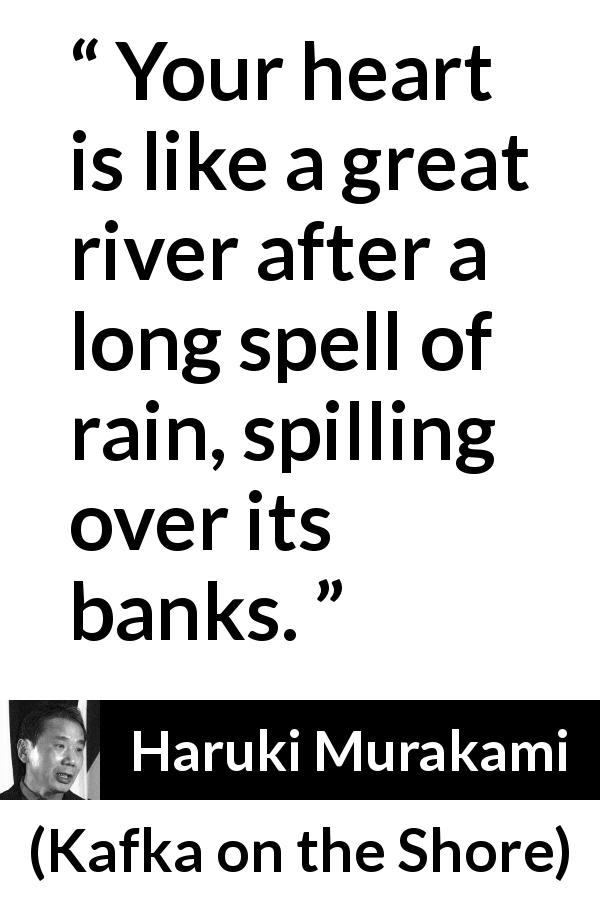 Haruki Murakami quote about heart from Kafka on the Shore - Your heart is like a great river after a long spell of rain, spilling over its banks.