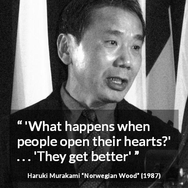 Haruki Murakami quote about heart from Norwegian Wood - 'What happens when people open their hearts?' . . . 'They get better'