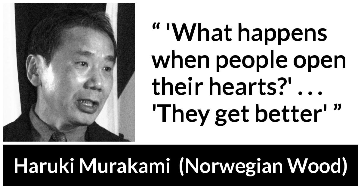 Haruki Murakami quote about heart from Norwegian Wood - 'What happens when people open their hearts?' . . . 'They get better'