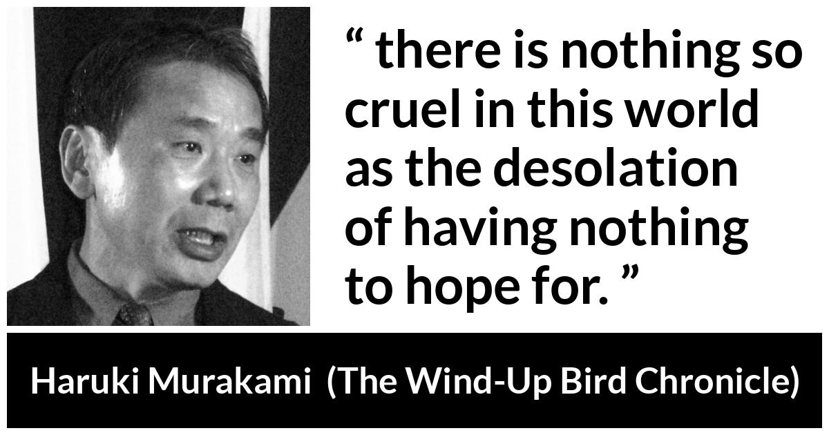 Haruki Murakami about hope (“The Wind-Up Bird Chronicle”, 1997) Haruki Murakami about hope (“The Wind-Up Bird Chronicle”, 1997) - there is nothing so cruel in this world as the desolation of having nothing to hope for.