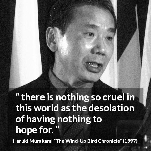 Haruki Murakami quote about hope from The Wind-Up Bird Chronicle - there is nothing so cruel in this world as the desolation of having nothing to hope for.