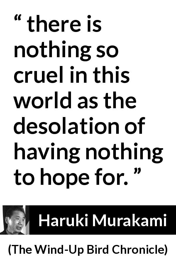Haruki Murakami quote about hope from The Wind-Up Bird Chronicle - there is nothing so cruel in this world as the desolation of having nothing to hope for.