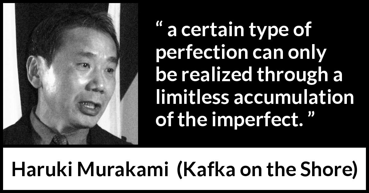 Haruki Murakami quote about imperfection from Kafka on the Shore - a certain type of perfection can only be realized through a limitless accumulation of the imperfect.