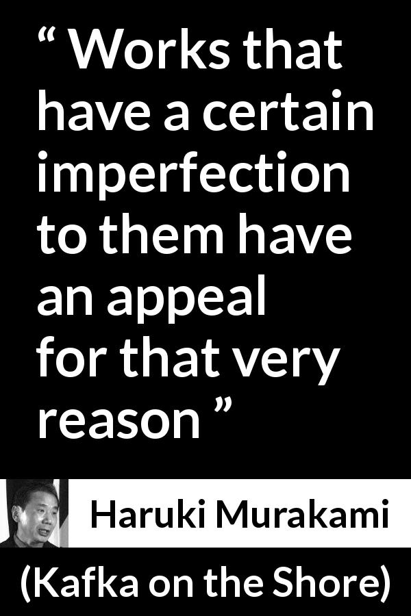 Haruki Murakami quote about imperfection from Kafka on the Shore - Works that have a certain imperfection to them have an appeal for that very reason