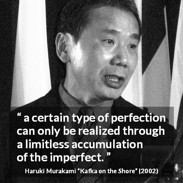 Haruki Murakami quote about imperfection from Kafka on the Shore - a certain type of perfection can only be realized through a limitless accumulation of the imperfect.