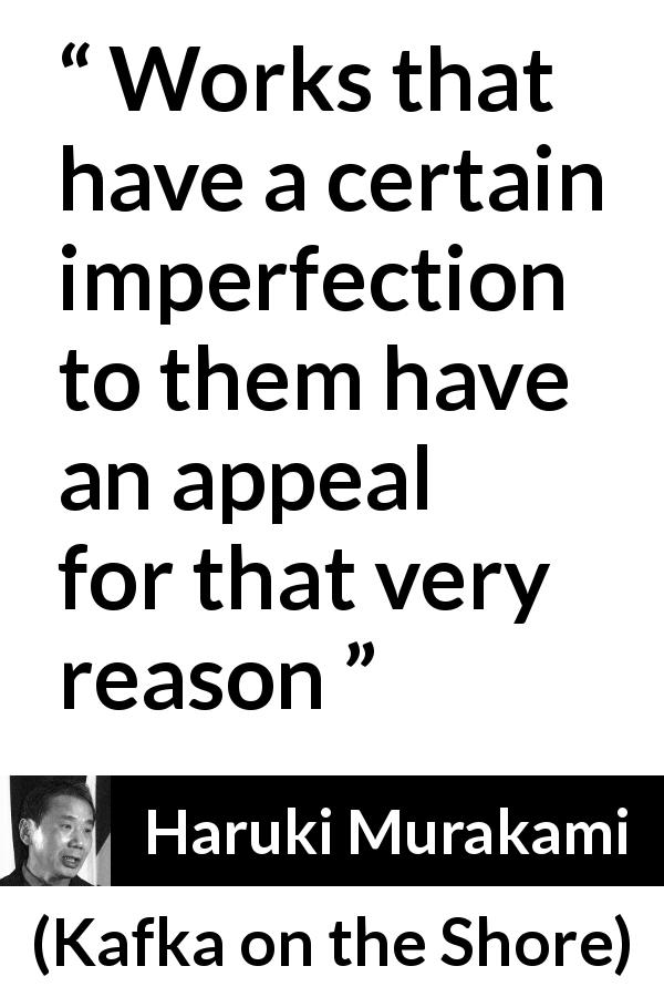 Haruki Murakami quote about imperfection from Kafka on the Shore - Works that have a certain imperfection to them have an appeal for that very reason