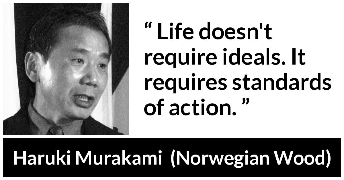 Haruki Murakami quote about life from Norwegian Wood - Life doesn't require ideals. It requires standards of action.