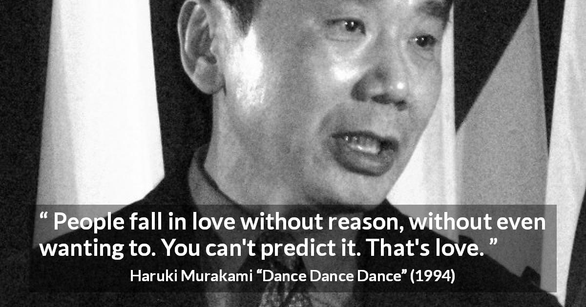 Haruki Murakami quote about love from Dance Dance Dance - People fall in love without reason, without even wanting to. You can't predict it. That's love.