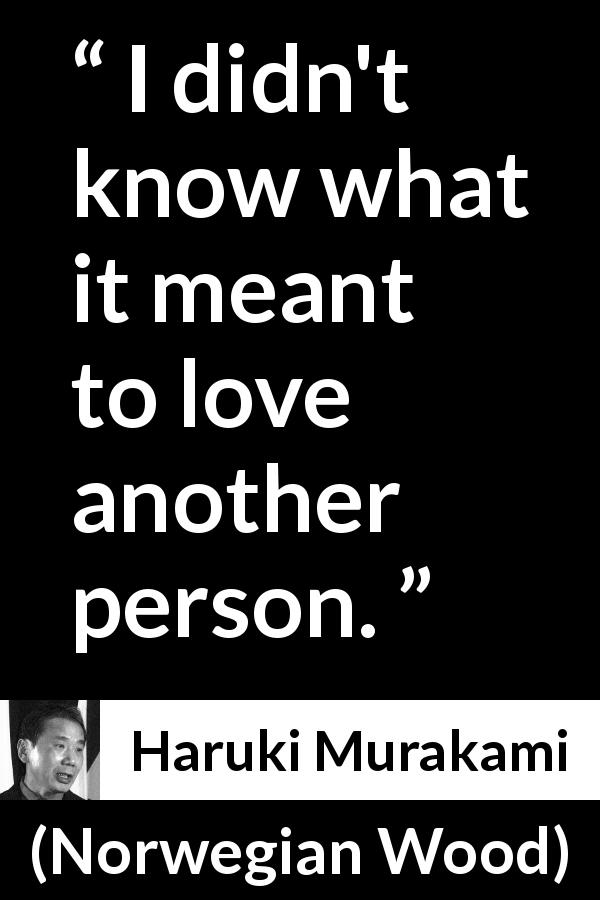 Haruki Murakami quote about love from Norwegian Wood - I didn't know what it meant to love another person.