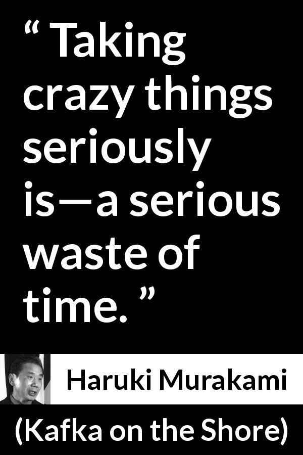 Haruki Murakami quote about madness from Kafka on the Shore - Taking crazy things seriously is—a serious waste of time.