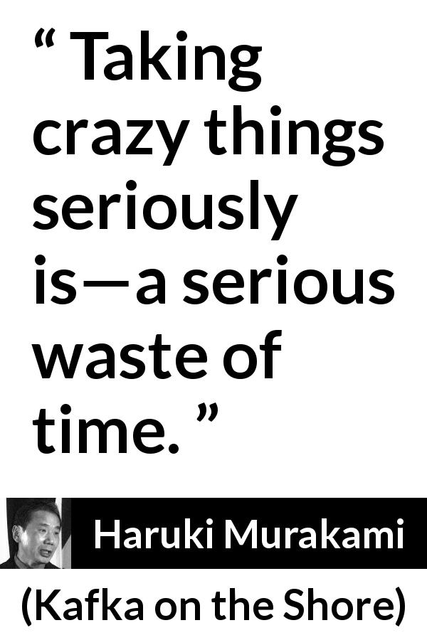 Haruki Murakami quote about madness from Kafka on the Shore - Taking crazy things seriously is—a serious waste of time.