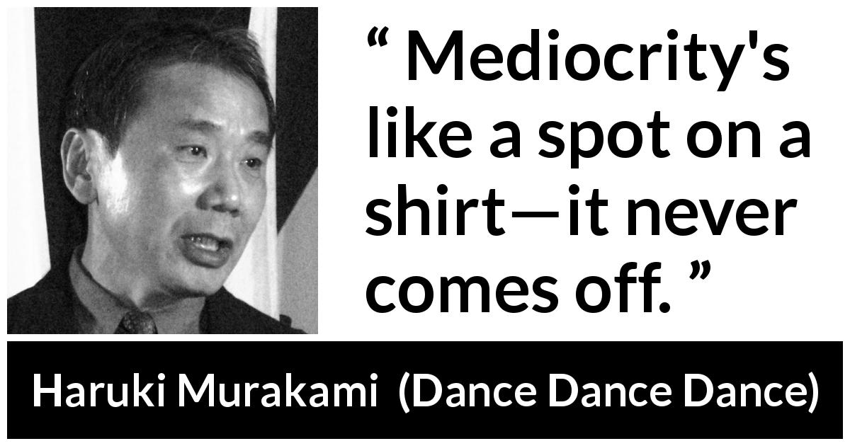 Haruki Murakami quote about mediocrity from Dance Dance Dance - Mediocrity's like a spot on a shirt—it never comes off.
