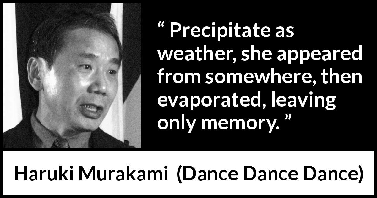 Haruki Murakami quote about memory from Dance Dance Dance - Precipitate as weather, she appeared from somewhere, then evaporated, leaving only memory.