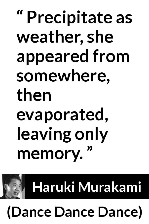 Haruki Murakami quote about memory from Dance Dance Dance - Precipitate as weather, she appeared from somewhere, then evaporated, leaving only memory.