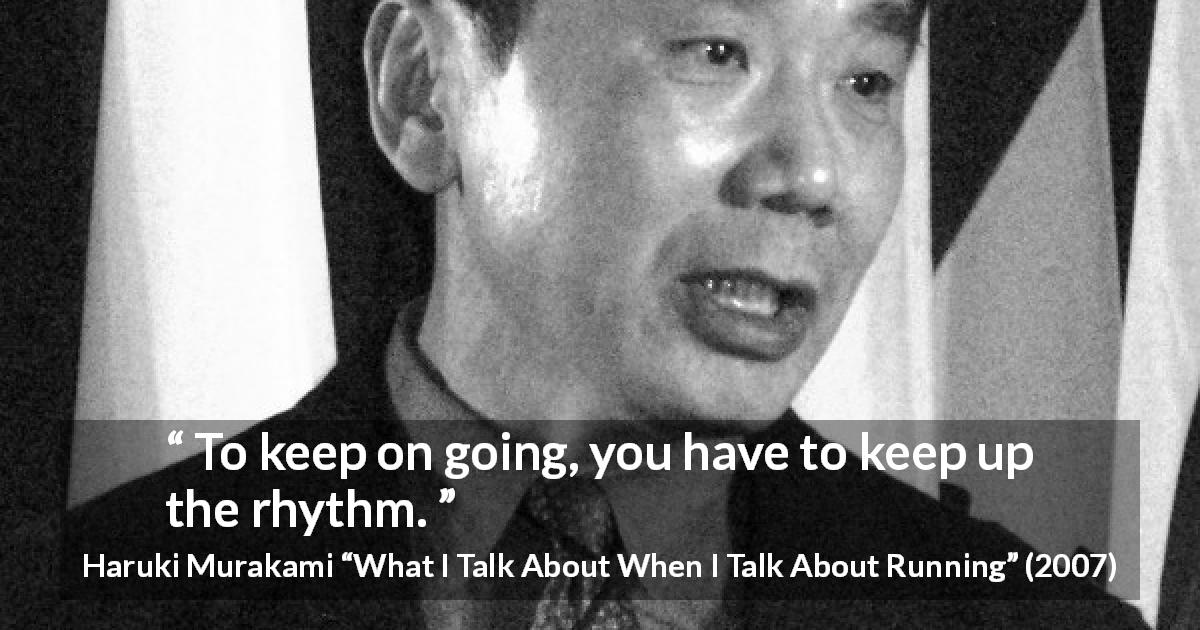 Haruki Murakami quote about progress from What I Talk About When I Talk About Running - To keep on going, you have to keep up the rhythm.