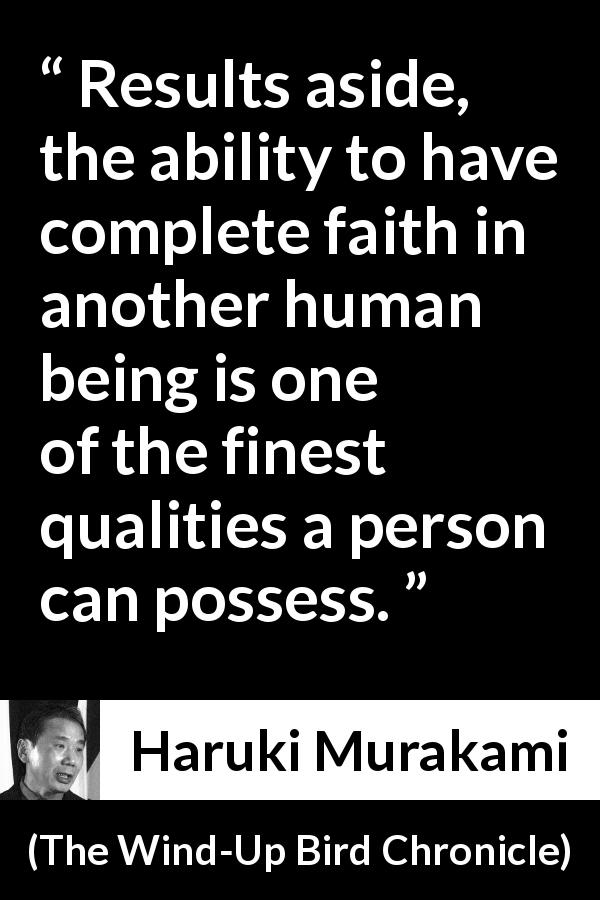 Haruki Murakami quote about quality from The Wind-Up Bird Chronicle - Results aside, the ability to have complete faith in another human being is one of the finest qualities a person can possess.